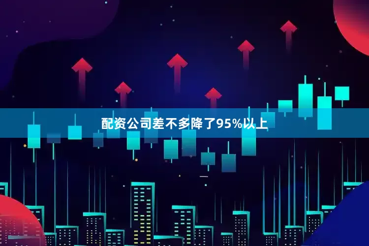 配资公司差不多降了95%以上
