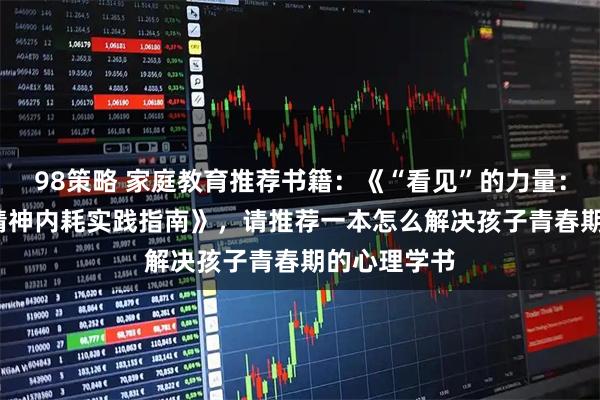 98策略 家庭教育推荐书籍：《“看见”的力量：50 天摆脱精神内耗实践指南》，请推荐一本怎么解决孩子青春期的心理学书