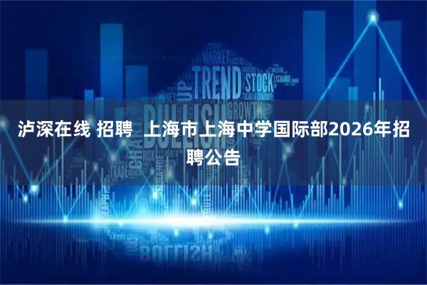 泸深在线 招聘  上海市上海中学国际部2026年招聘公告
