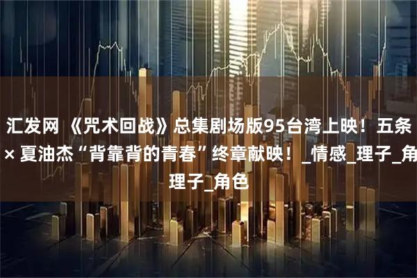 汇发网 《咒术回战》总集剧场版95台湾上映!五条悟 × 夏油杰“背靠背的青春”终章献映!_情感_理子_角色