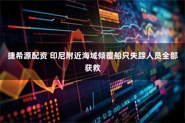 捷希源配资 印尼附近海域倾覆船只失踪人员全部获救